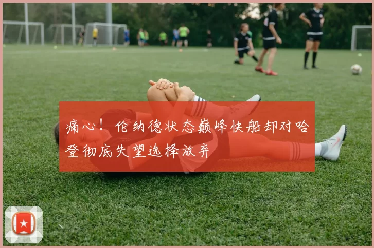痛心！伦纳德状态巅峰快船却对哈登彻底失望选择放弃