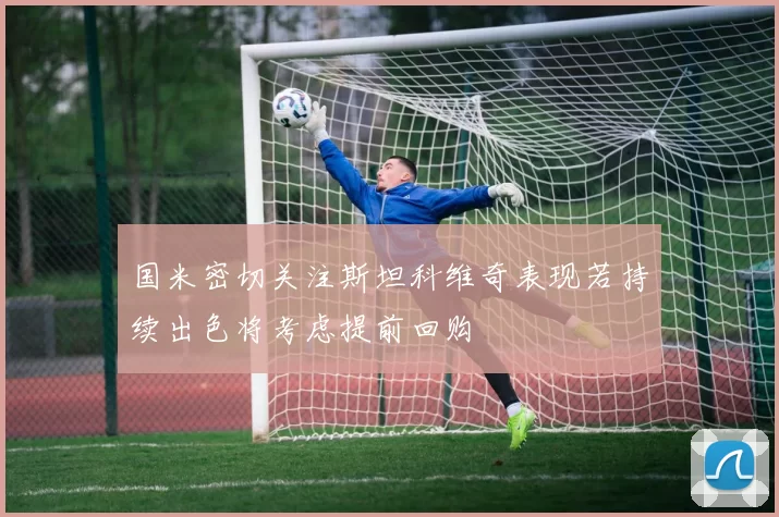 国米密切关注斯坦科维奇表现若持续出色将考虑提前回购