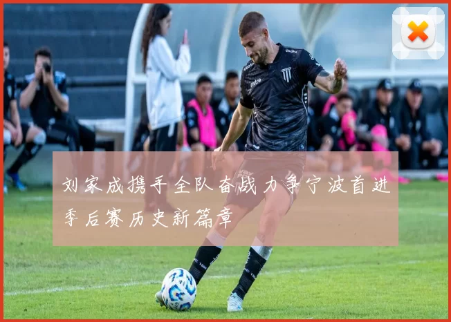 刘家成携手全队奋战力争宁波首进季后赛历史新篇章