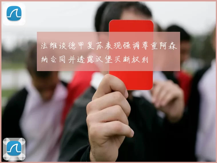 法维谈德甲复苏表现强调尊重阿森纳合同并透露汉堡买断权利