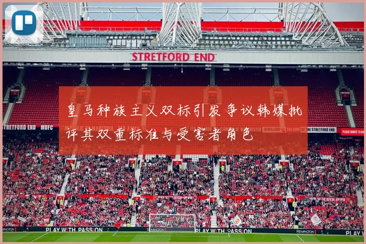 皇马种族主义双标引发争议韩媒批评其双重标准与受害者角色